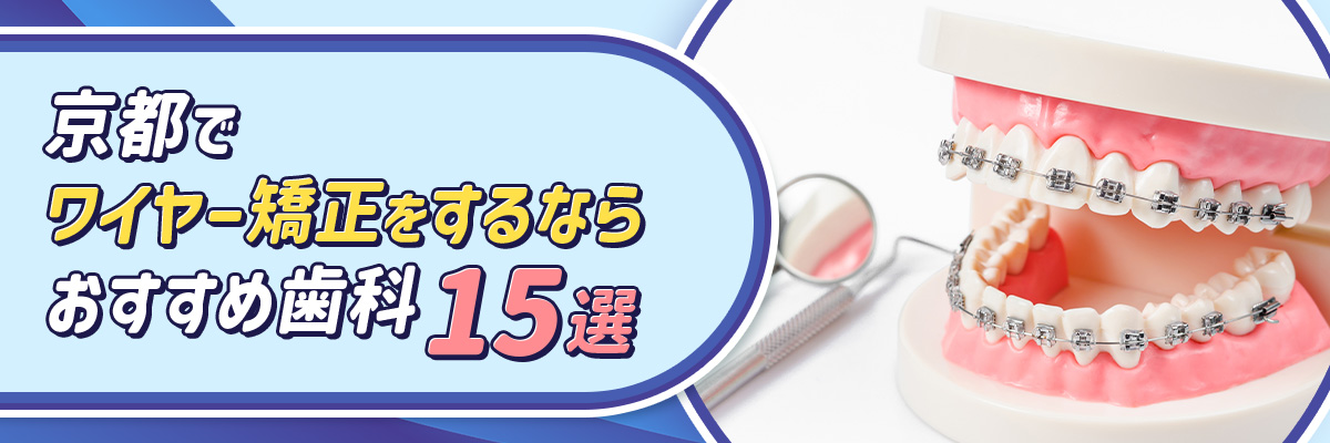 京都でワイヤー矯正をするならおすすめ歯科15選